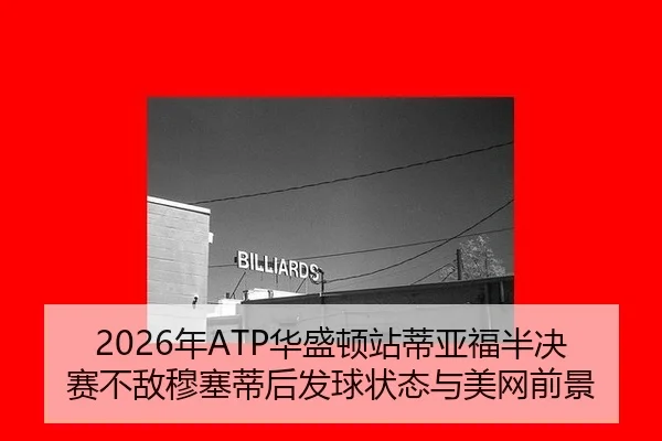 2026年ATP华盛顿站蒂亚福半决赛不敌穆塞蒂后发球状态与美网前景